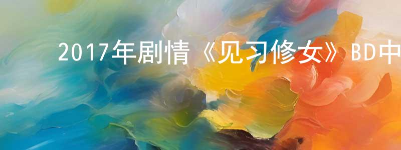 ﻿曹子强的动漫综艺大全,﻿2017年剧情《见习修女》BD中英双字幕迅雷下载_电影天堂